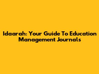 Idaarah: Your Guide To Education Management Journals