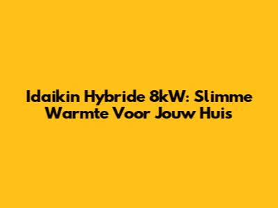 Idaikin Hybride 8kW: Slimme Warmte Voor Jouw Huis