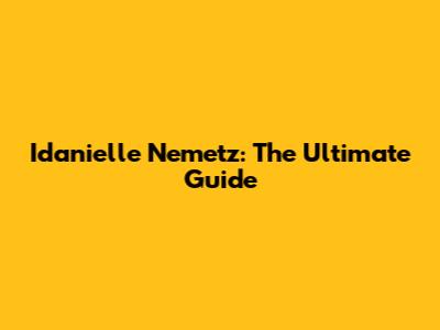 Idanielle Nemetz: The Ultimate Guide