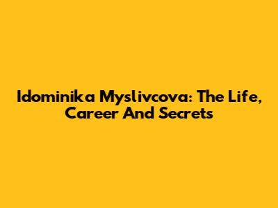 Idominika Myslivcova: The Life, Career And Secrets