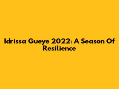 Idrissa Gueye 2022: A Season Of Resilience