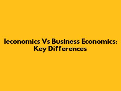 Ieconomics Vs Business Economics: Key Differences