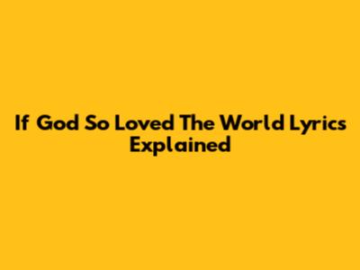 If God So Loved The World Lyrics Explained