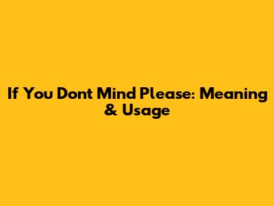 If You Don't Mind Please: Meaning & Usage