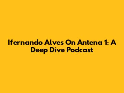 Ifernando Alves On Antena 1: A Deep Dive Podcast