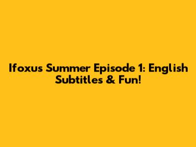 Ifoxu's Summer Episode 1: English Subtitles & Fun!