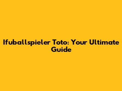 Ifuballspieler Toto: Your Ultimate Guide