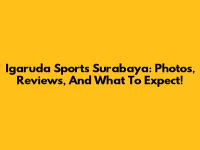 Igaruda Sports Surabaya: Photos, Reviews, And What To Expect!