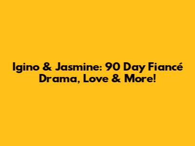 Igino & Jasmine: 90 Day Fiancé Drama, Love & More!