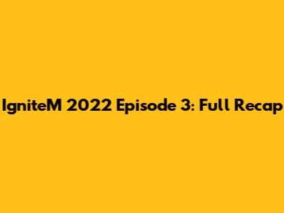 IgniteM 2022 Episode 3: Full Recap