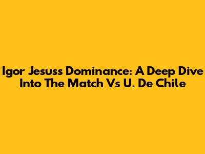 Igor Jesus's Dominance: A Deep Dive Into The Match Vs U. De Chile