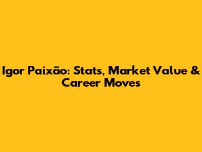 Igor Paixão: Stats, Market Value & Career Moves