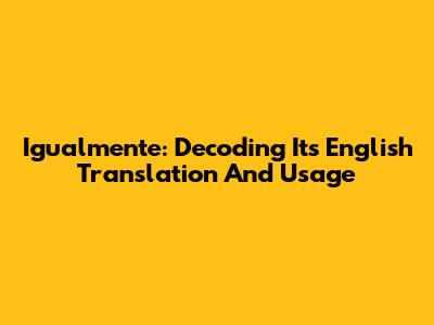 Igualmente: Decoding Its English Translation And Usage