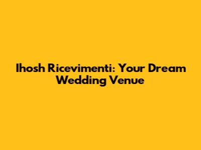 Ihosh Ricevimenti: Your Dream Wedding Venue