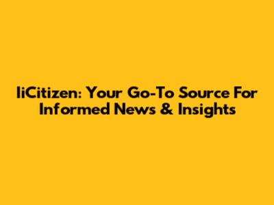 IiCitizen: Your Go-To Source For Informed News & Insights
