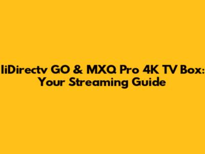 IiDirectv GO & MXQ Pro 4K TV Box: Your Streaming Guide
