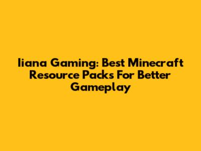 Iiana Gaming: Best Minecraft Resource Packs For Better Gameplay