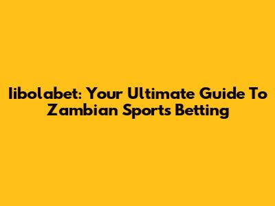 Iibolabet: Your Ultimate Guide To Zambian Sports Betting