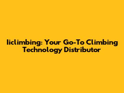 Iiclimbing: Your Go-To Climbing Technology Distributor