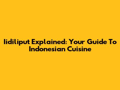 Iidiliput Explained: Your Guide To Indonesian Cuisine