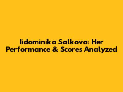 Iidominika Salkova: Her Performance & Scores Analyzed