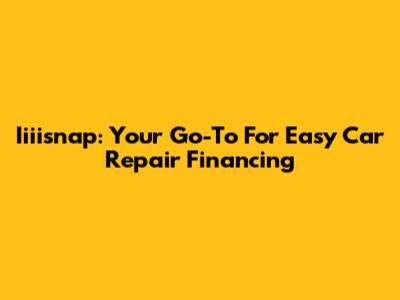 Iiiisnap: Your Go-To For Easy Car Repair Financing