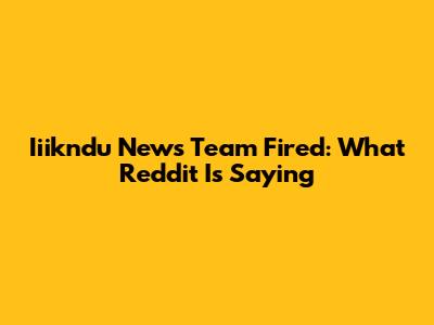 Iiikndu News Team Fired: What Reddit Is Saying