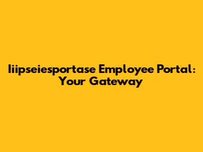 Iiipseiesportase Employee Portal: Your Gateway