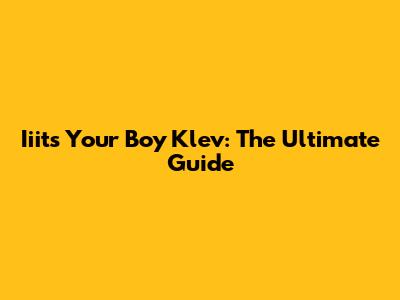 Iiits Your Boy Klev: The Ultimate Guide