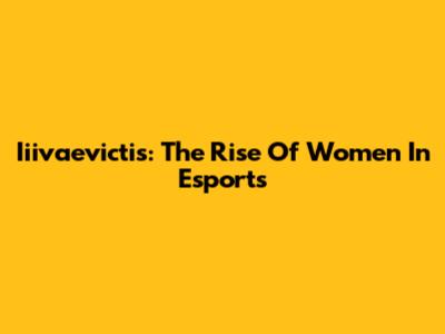Iiivaevictis: The Rise Of Women In Esports