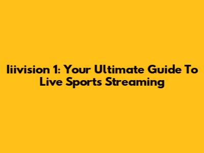 Iiivision 1: Your Ultimate Guide To Live Sports Streaming