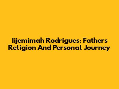 Iijemimah Rodrigues: Father's Religion And Personal Journey