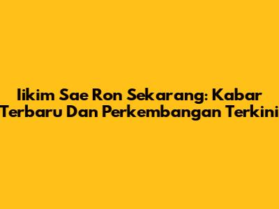 Iikim Sae Ron Sekarang: Kabar Terbaru Dan Perkembangan Terkini