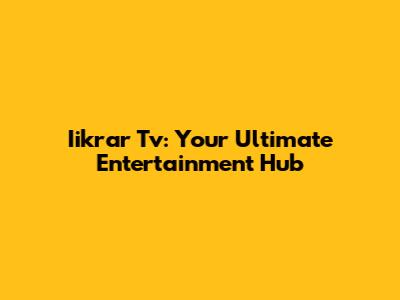 Iikrar Tv: Your Ultimate Entertainment Hub