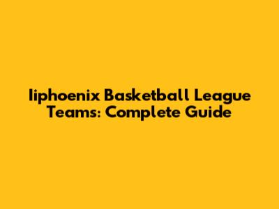 Iiphoenix Basketball League Teams: Complete Guide