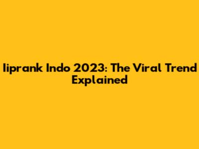 Iiprank Indo 2023: The Viral Trend Explained