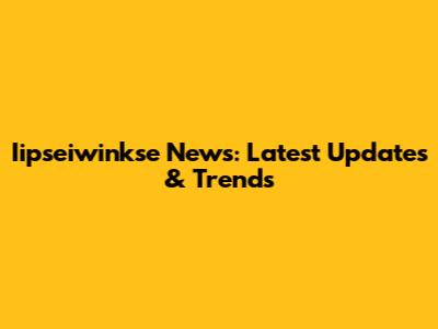 Iipseiwinkse News: Latest Updates & Trends
