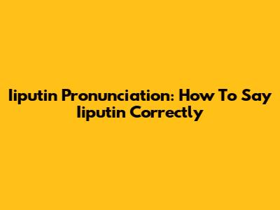 Iiputin Pronunciation: How To Say Iiputin Correctly