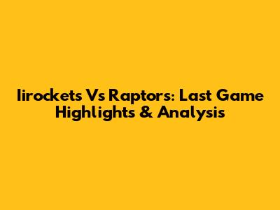 Iirockets Vs Raptors: Last Game Highlights & Analysis