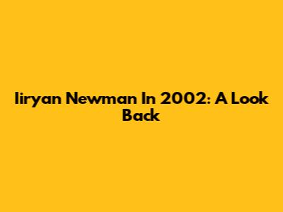 Iiryan Newman In 2002: A Look Back