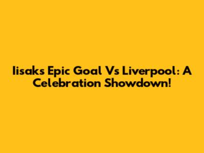 Iisak's Epic Goal Vs Liverpool: A Celebration Showdown!