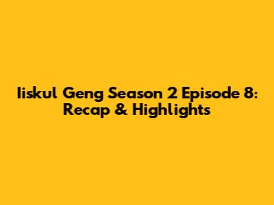 Iiskul Geng Season 2 Episode 8: Recap & Highlights