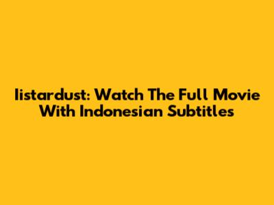 Iistardust: Watch The Full Movie With Indonesian Subtitles