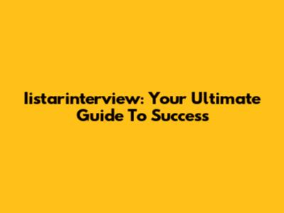 Iistarinterview: Your Ultimate Guide To Success