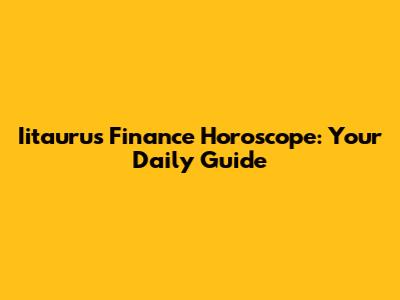 Iitaurus Finance Horoscope: Your Daily Guide