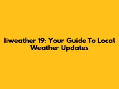 Iiweather 19: Your Guide To Local Weather Updates