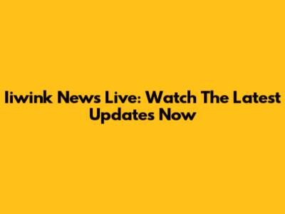 Iiwink News Live: Watch The Latest Updates Now