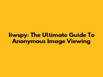 Iiwspy: The Ultimate Guide To Anonymous Image Viewing