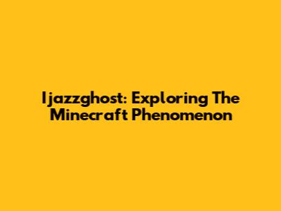 Ijazzghost: Exploring The Minecraft Phenomenon