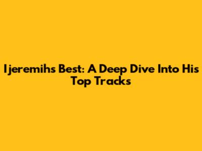 Ijeremih's Best: A Deep Dive Into His Top Tracks